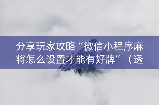 分享玩家攻略“微信小程序麻将怎么设置才能有好牌”（透明器教程)