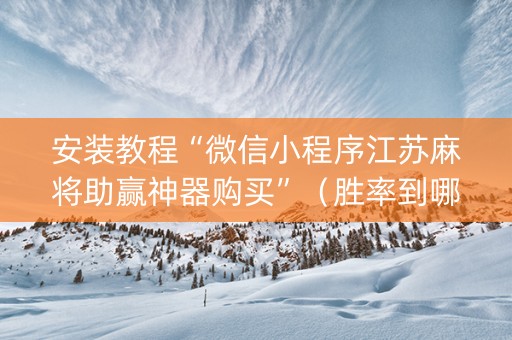 安装教程“微信小程序江苏麻将助赢神器购买”（胜率到哪调)