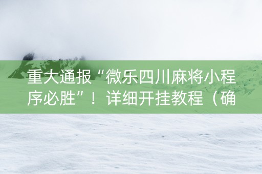 重大通报“微乐四川麻将小程序必胜”！详细开挂教程（确实真的有挂)-知乎