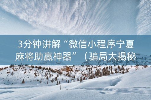 3分钟讲解“微信小程序宁夏麻将助赢神器”（骗局大揭秘)