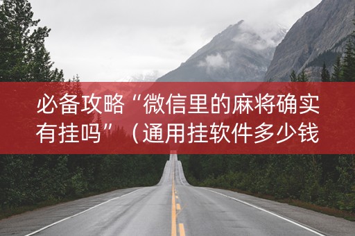 必备攻略“微信里的麻将确实有挂吗”（通用挂软件多少钱)