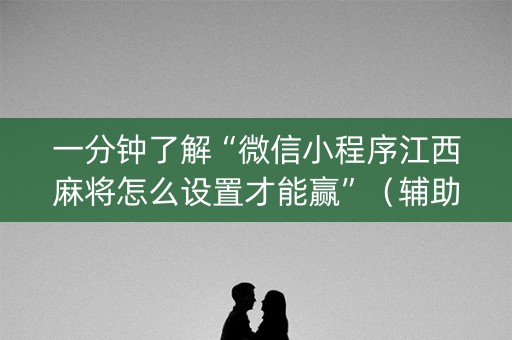 一分钟了解“微信小程序江西麻将怎么设置才能赢”（辅助软件)