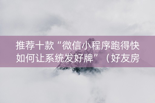 推荐十款“微信小程序跑得快如何让系统发好牌”（好友房怎么才能赢)