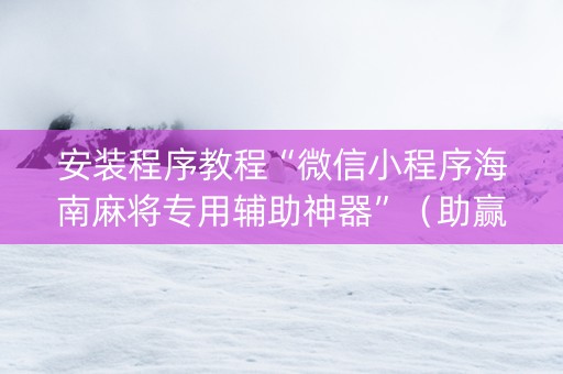 安装程序教程“微信小程序海南麻将专用辅助神器”（助赢神器购买)