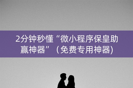2分钟秒懂“微小程序保皇助赢神器”（免费专用神器)