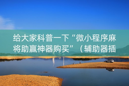 给大家科普一下“微小程序麻将助赢神器购买”（辅助器插件)
