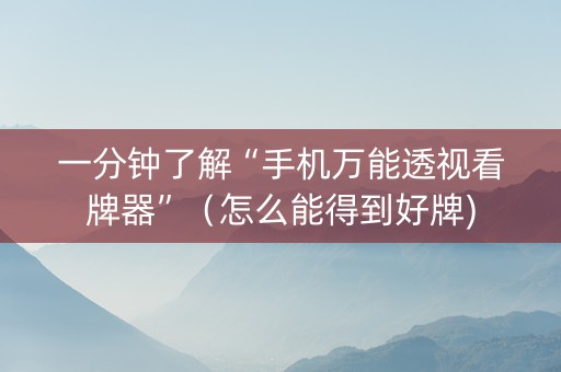一分钟了解“手机万能透视看牌器”（怎么能得到好牌)