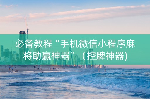 必备教程“手机微信小程序麻将助赢神器”（控牌神器)