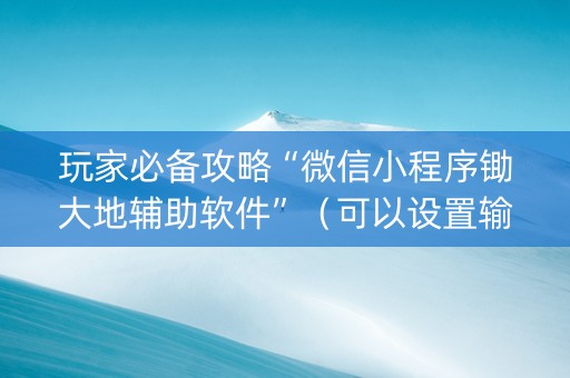 玩家必备攻略“微信小程序锄大地辅助软件”（可以设置输赢吗)