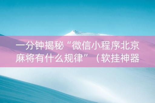 一分钟揭秘“微信小程序北京麻将有什么规律”（软挂神器)