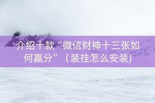 介绍十款“微信财神十三张如何赢分”（装挂怎么安装)