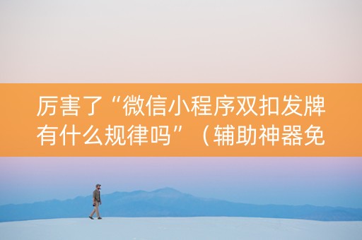 厉害了“微信小程序双扣发牌有什么规律吗”（辅助神器免费)