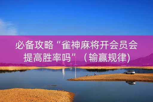 必备攻略“雀神麻将开会员会提高胜率吗”（输赢规律)
