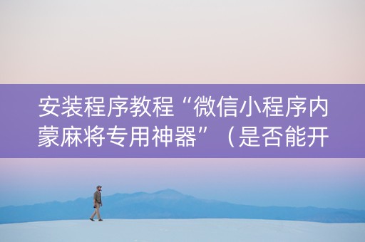 安装程序教程“微信小程序内蒙麻将专用神器”（是否能开挂)