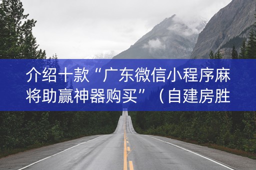 介绍十款“广东微信小程序麻将助赢神器购买”（自建房胜负规律)
