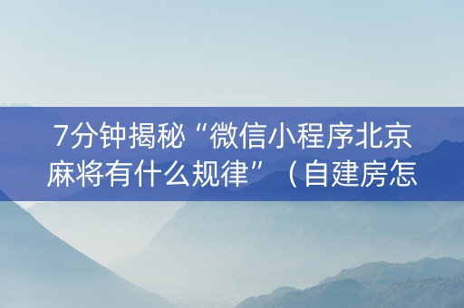 7分钟揭秘“微信小程序北京麻将有什么规律”（自建房怎么拿好牌)