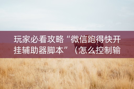 玩家必看攻略“微信跑得快开挂辅助器脚本”（怎么控制输赢)