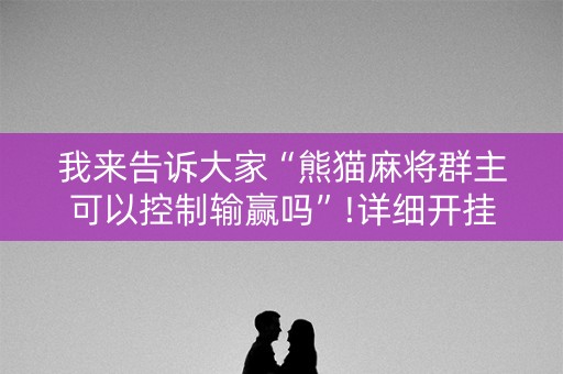 我来告诉大家“熊猫麻将群主可以控制输赢吗”!详细开挂教程-知乎