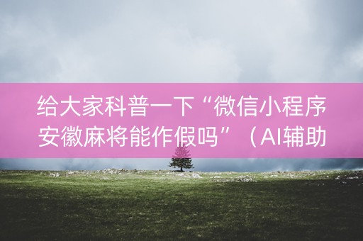 给大家科普一下“微信小程序安徽麻将能作假吗”（AI辅助胡牌规则)