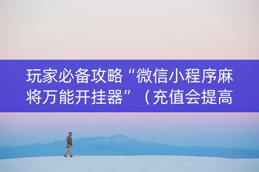 玩家必备攻略“微信小程序麻将万能开挂器”（充值会提高胜率么)
