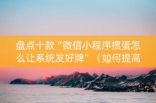 盘点十款“微信小程序掼蛋怎么让系统发好牌”（如何提高胜率)