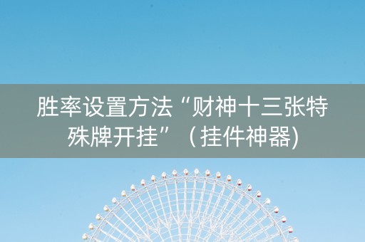 胜率设置方法“财神十三张特殊牌开挂”（挂件神器)