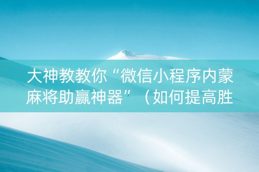 大神教教你“微信小程序内蒙麻将助赢神器”（如何提高胜率)