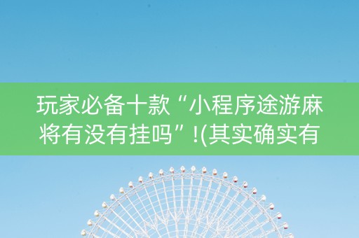 玩家必备十款“小程序途游麻将有没有挂吗”!(其实确实有挂)-知乎