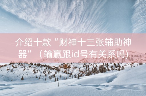 介绍十款“财神十三张辅助神器”（输赢跟id号有关系吗)