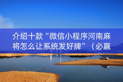 介绍十款“微信小程序河南麻将怎么让系统发好牌”（必赢神器免费安装)