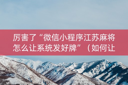 厉害了“微信小程序江苏麻将怎么让系统发好牌”（如何让系统发好牌)