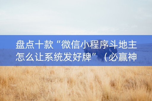盘点十款“微信小程序斗地主怎么让系统发好牌”（必赢神器)