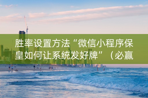 胜率设置方法“微信小程序保皇如何让系统发好牌”（必赢神器)