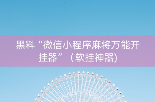 黑料“微信小程序麻将万能开挂器”（软挂神器)