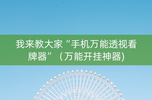 我来教大家“手机万能透视看牌器”（万能开挂神器)