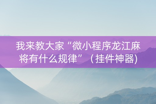 我来教大家“微小程序龙江麻将有什么规律”（挂件神器)