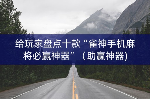 给玩家盘点十款“雀神手机麻将必赢神器”（助赢神器)