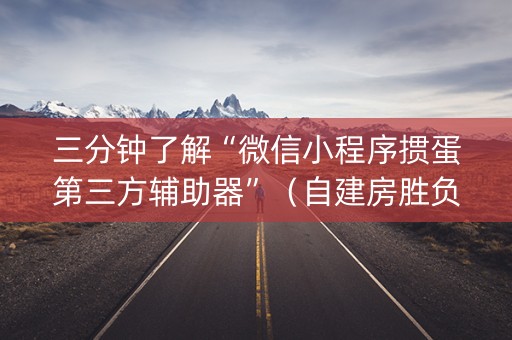 三分钟了解“微信小程序掼蛋第三方辅助器”（自建房胜负规律)
