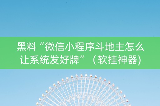 黑料“微信小程序斗地主怎么让系统发好牌”（软挂神器)