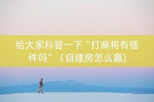 给大家科普一下“打麻将有插件吗”（自建房怎么赢)