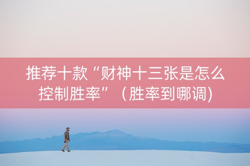 推荐十款“财神十三张是怎么控制胜率”（胜率到哪调)