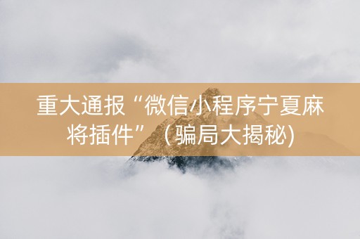 重大通报“微信小程序宁夏麻将插件”（骗局大揭秘)
