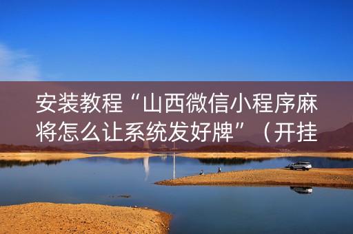 安装教程“山西微信小程序麻将怎么让系统发好牌”（开挂辅助插件)