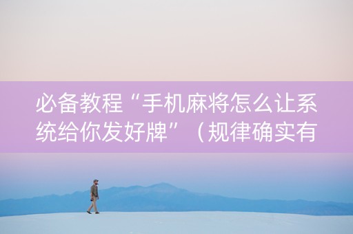 必备教程“手机麻将怎么让系统给你发好牌”（规律确实有挂)