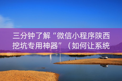 三分钟了解“微信小程序陕西挖坑专用神器”（如何让系统发好牌)