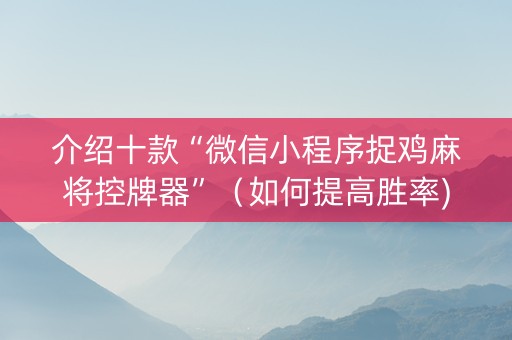 介绍十款“微信小程序捉鸡麻将控牌器”（如何提高胜率)