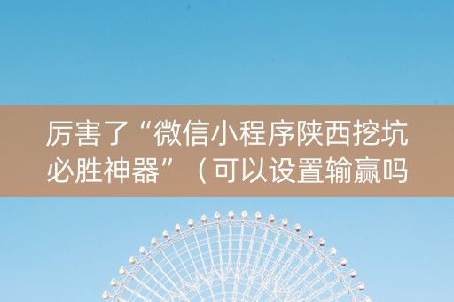 厉害了“微信小程序陕西挖坑必胜神器”（可以设置输赢吗)
