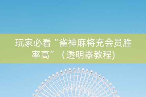 玩家必看“雀神麻将充会员胜率高”（透明器教程)