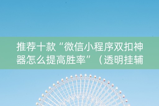 推荐十款“微信小程序双扣神器怎么提高胜率”（透明挂辅助器)