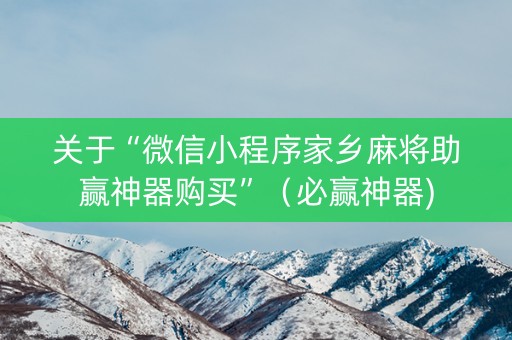 关于“微信小程序家乡麻将助赢神器购买”（必赢神器)